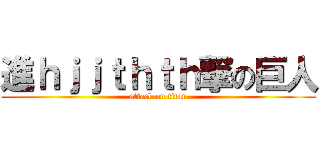 進ｈｊｊｔｈｔｈ撃の巨人 (attack on titan)