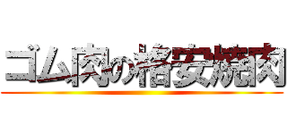 ゴム肉の格安焼肉 ()