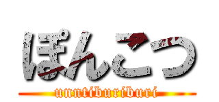 ぽんこつ (unntiburiburi)