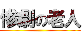 惨劇の老人 ()
