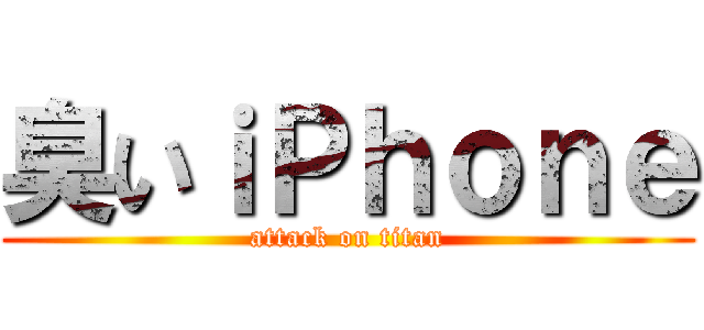 臭いｉＰｈｏｎｅ (attack on titan)