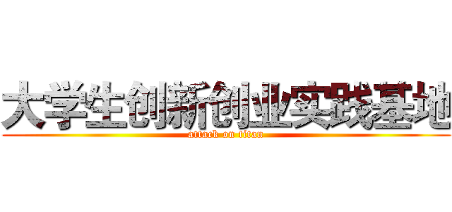 大学生创新创业实践基地 (attack on titan)