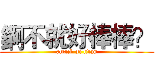 錒不就好棒棒？ (attack on titan)