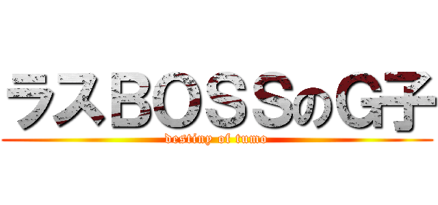 ラスＢＯＳＳのＧ子 (destiny of tumo)