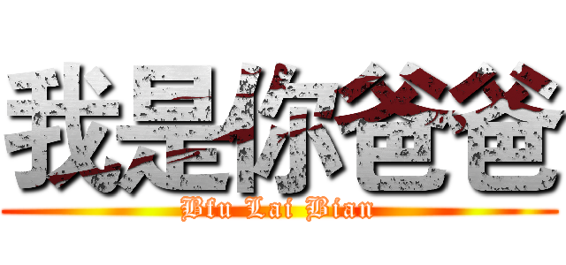 我是你爸爸 (Bfu Lai Bian)