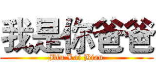 我是你爸爸 (Bfu Lai Bian)
