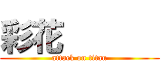 彩花       (attack on titan)