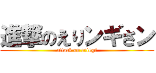 進撃のえりンギさン (attack on eringi)