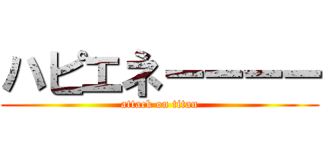 ハピエネーーーー (attack on titan)
