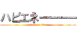 ハピエネーーーー (attack on titan)