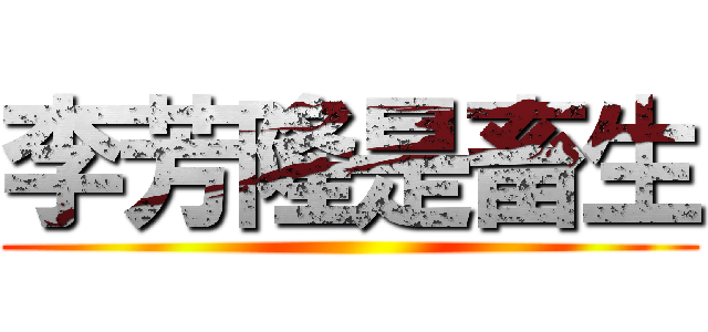 李芳隆是畜生 ()