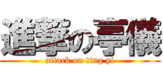 進撃の亭儀 (attack on ting yi)