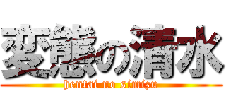 変態の清水 (hentai no simizu)