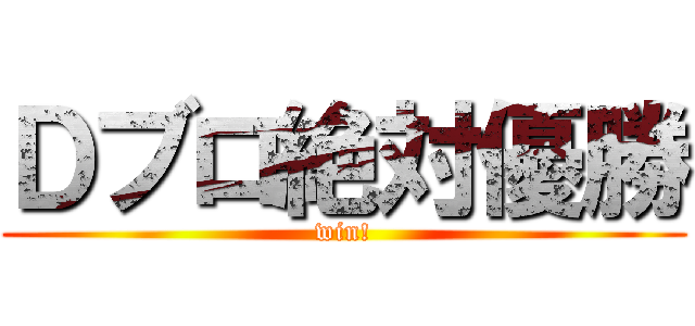 Ｄブロ絶対優勝 (win!)