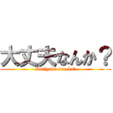 大丈夫なんか？ (Daijyobu nan ka?)