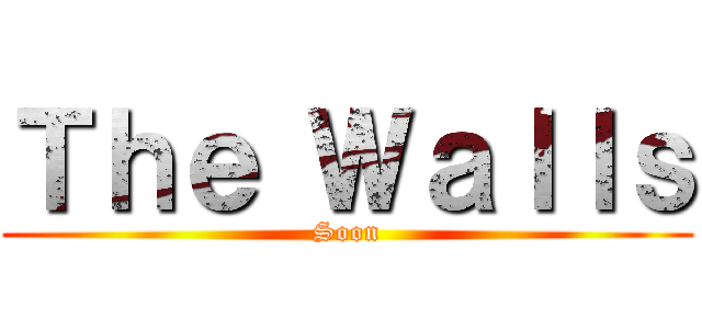 Ｔｈｅ Ｗａｌｌｓ (Soon)
