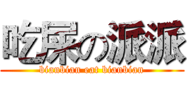 吃屎の派派 (bianbian eat bianbian)