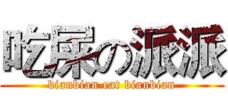 吃屎の派派 (bianbian eat bianbian)