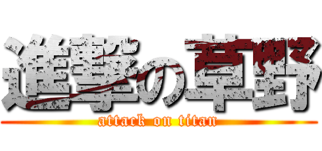 進撃の草野 (attack on titan)
