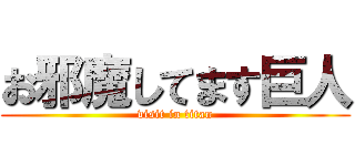 お邪魔してます巨人 (visit in titan)