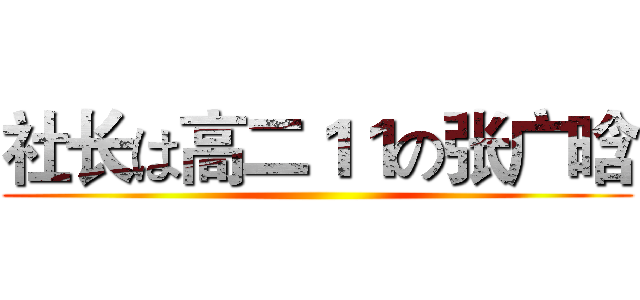 社长は高二１１の张广晗 ()