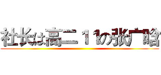 社长は高二１１の张广晗 ()