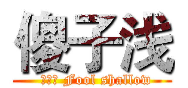 傻子浅 (  傻子浅 Fool shallow)