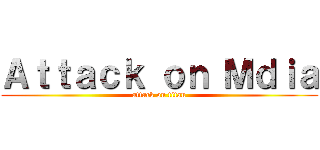 Ａｔｔａｃｋ ｏｎ Ｍｄｉａ (attack on titan)