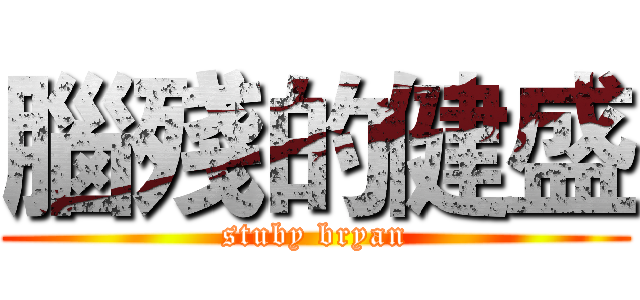 腦殘的健盛 (stuby bryan)