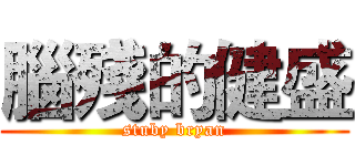 腦殘的健盛 (stuby bryan)