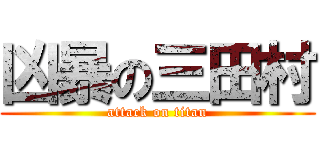 凶暴の三田村 (attack on titan)