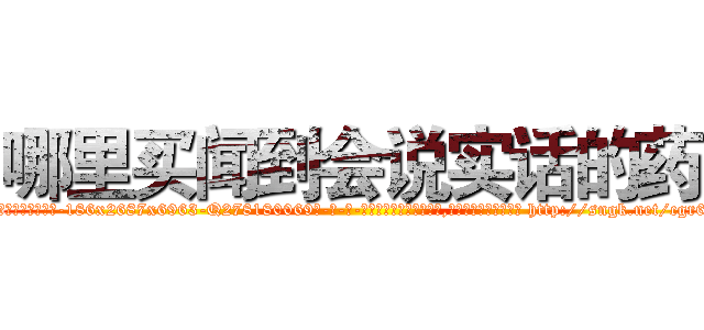 哪里买闻到会说实话的药 (哪里买闻到会说实话的药【电-186x2687x6963-Q278180069元-吉-药-业】我们做的是长期生意,靠的是老客户长期支持 http://sngk.net/cgr6ZM
)