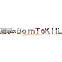 進撃のＢｏｒｎＴｏＫｉｌＬ (attack on borntokill)