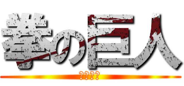 拳の巨人 (２１歳拳)