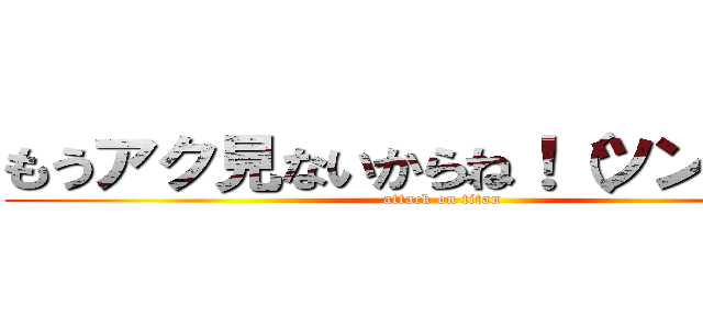 もうアク見ないからね！（ツンデレ） (attack on titan)