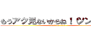 もうアク見ないからね！（ツンデレ） (attack on titan)