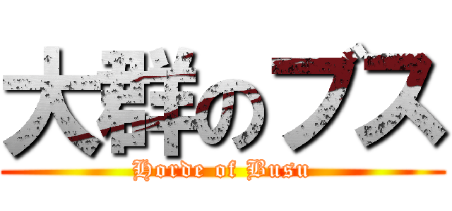 大群のブス (Horde of Busu)