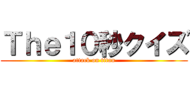 Ｔｈｅ１０秒クイズ (attack on titan)