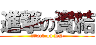 進撃の資結 (attack on DS)