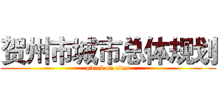 贺州市城市总体规划 (attack on titan)