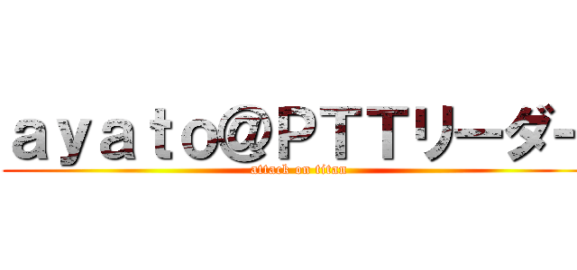 ａｙａｔｏ＠ＰＴＴリーダー (attack on titan)