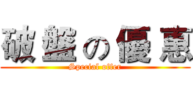 破 盤 の 優 惠 (Special offer)