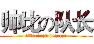 帅比の队长 (attack on teamer)