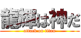 龍輝は神だ (attack on titan)