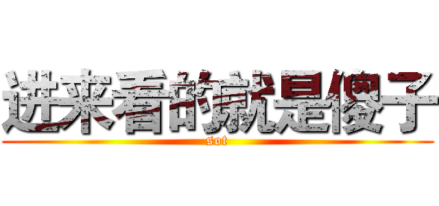 进来看的就是傻子 (sot)