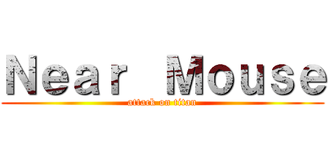 Ｎｅａｒ  Ｍｏｕｓｅ (attack on titan)