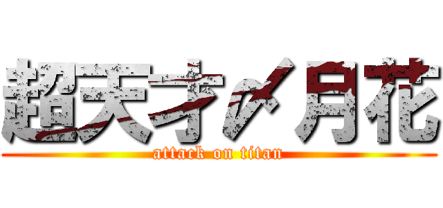 超天才〆月花 (attack on titan)