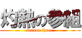 灼熱の参組 (season three )