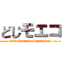 どじモエコ (attack on dozityanpion)