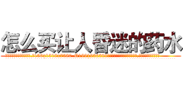 怎么买让人昏迷的药水 (怎么买让人昏迷的药水【电.话156x1318x7580-Q1991936399鑫宏药业】我们做的是长期生意,靠的是老客户长期支持
参考消息网2月20日报道 韩媒称，“剩女多、离婚率高的城市，房价一定会上涨。”这是中国经济学家金岩石2016年12月参加在上海举行的房地产相关论坛时说的话。
)